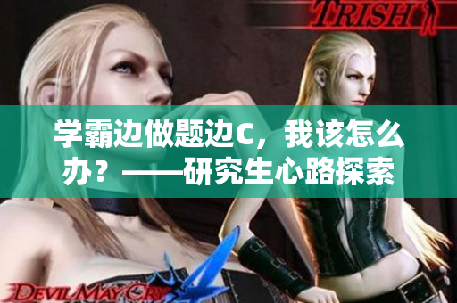 學(xué)霸邊做題邊C，我該怎么辦？——研究生心路探索