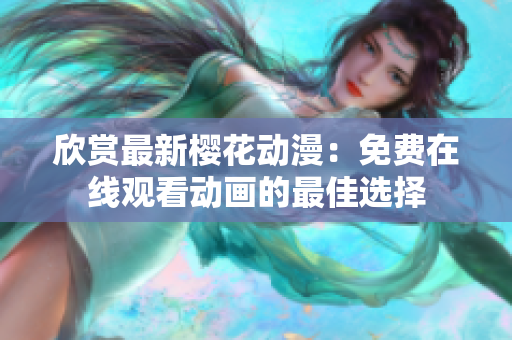欣賞最新櫻花動漫：免費(fèi)在線觀看動畫的最佳選擇
