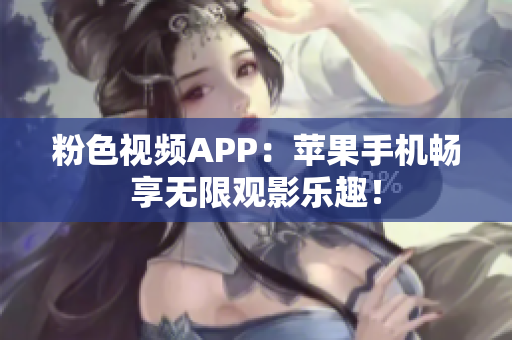 粉色視頻APP：蘋果手機(jī)暢享無限觀影樂趣！