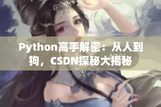 Python高手解密：從人到狗，CSDN探秘大揭秘