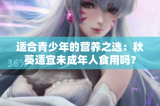 適合青少年的營(yíng)養(yǎng)之選：秋葵適宜未成年人食用嗎？