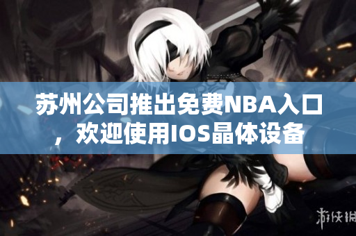 蘇州公司推出免費(fèi)NBA入口，歡迎使用IOS晶體設(shè)備