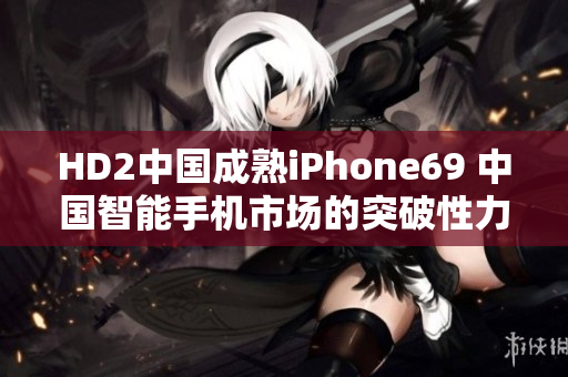 HD2中國成熟iPhone69 中國智能手機(jī)市場的突破性力作