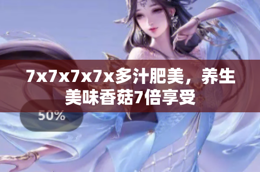 7x7x7x7x多汁肥美，養(yǎng)生美味香菇7倍享受