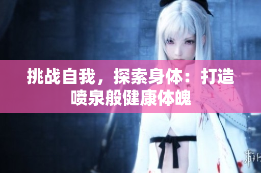 挑戰(zhàn)自我，探索身體：打造噴泉般健康體魄