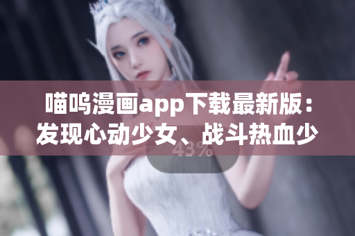喵嗚漫畫app下載最新版：發(fā)現(xiàn)心動少女、戰(zhàn)斗熱血少年，盡在這一動漫世界