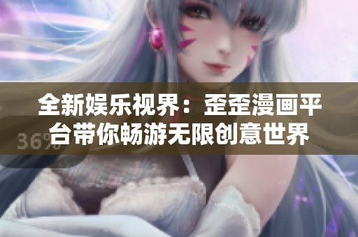 全新娛樂視界：歪歪漫畫平臺帶你暢游無限創(chuàng)意世界