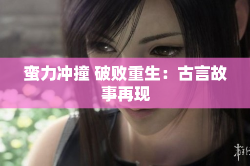 蠻力沖撞 破敗重生：古言故事再現(xiàn)