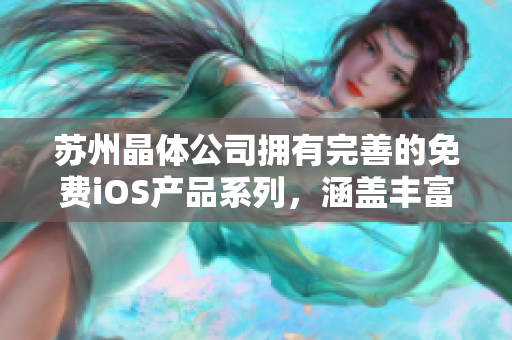 蘇州晶體公司擁有完善的免費(fèi)iOS產(chǎn)品系列，涵蓋豐富功能，滿足用戶需求