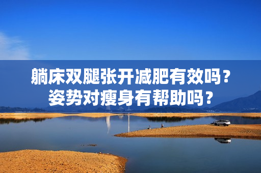 躺床雙腿張開減肥有效嗎？姿勢對瘦身有幫助嗎？