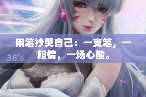 用筆抄哭自己：一支筆，一段情，一場心酸。