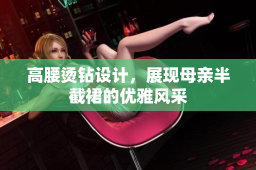 高腰燙鉆設計，展現(xiàn)母親半截裙的優(yōu)雅風采