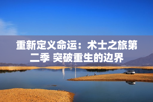 重新定義命運(yùn)：術(shù)士之旅第二季 突破重生的邊界