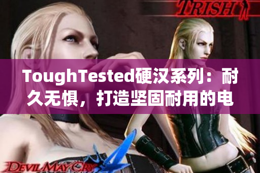 ToughTested硬漢系列：耐久無懼，打造堅固耐用的電子產(chǎn)品