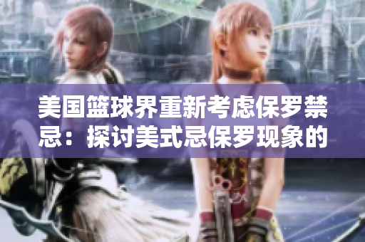 美國籃球界重新考慮保羅禁忌：探討美式忌保羅現(xiàn)象的演變