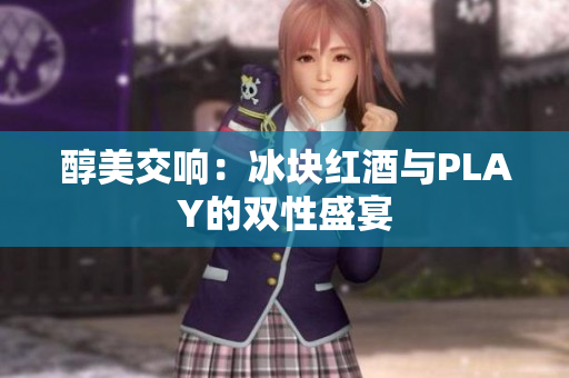 醇美交響：冰塊紅酒與PLAY的雙性盛宴