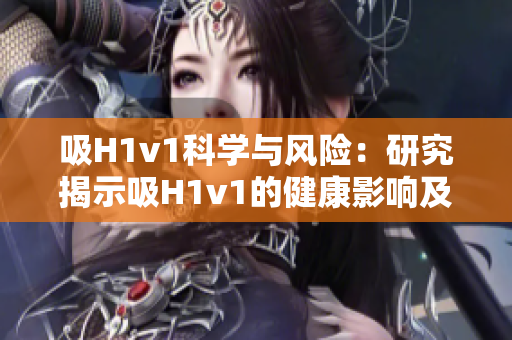 吸H1v1科學與風險：研究揭示吸H1v1的健康影響及潛在風險