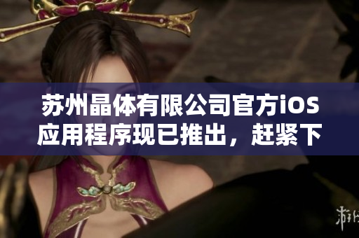 蘇州晶體有限公司官方iOS應(yīng)用程序現(xiàn)已推出，趕緊下載體驗吧