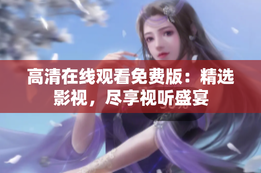 高清在線觀看免費版：精選影視，盡享視聽盛宴