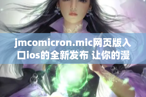 jmcomicron.mic網(wǎng)頁版入口ios的全新發(fā)布 讓你的漫畫體驗(yàn)變得更加豐富多彩