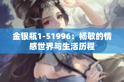 金銀瓶1-51996：楊敏的情感世界與生活歷程