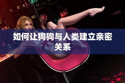 如何讓狗狗與人類建立親密關(guān)系