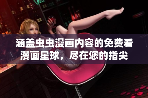 涵蓋蟲蟲漫畫內(nèi)容的免費(fèi)看漫畫星球，盡在您的指尖