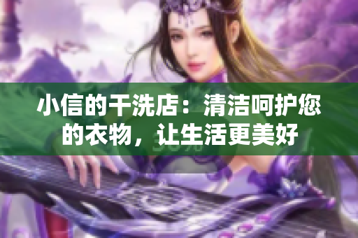 小信的干洗店：清潔呵護(hù)您的衣物，讓生活更美好