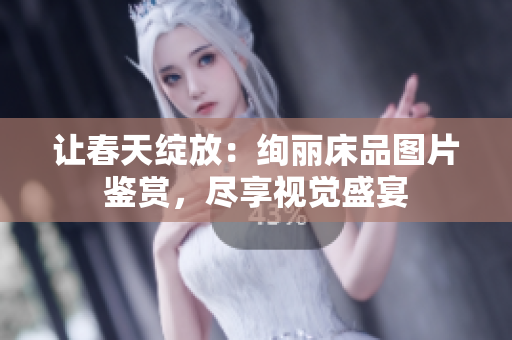 讓春天綻放：絢麗床品圖片鑒賞，盡享視覺(jué)盛宴
