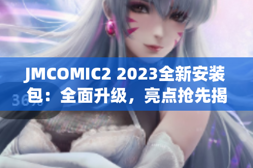 JMCOMIC2 2023全新安裝包：全面升級(jí)，亮點(diǎn)搶先揭秘