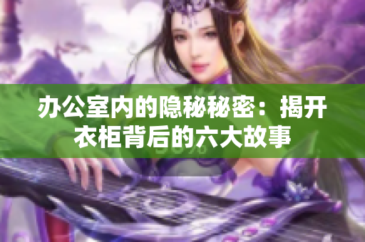 辦公室內的隱秘秘密：揭開衣柜背后的六大故事