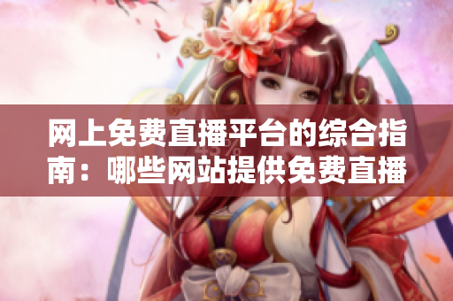 網上免費直播平臺的綜合指南：哪些網站提供免費直播服務？