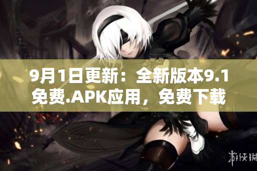 9月1日更新：全新版本9.1免費.APK應用，免費下載享受更多功能