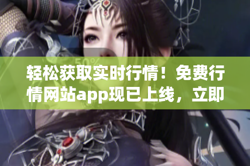 輕松獲取實(shí)時(shí)行情！免費(fèi)行情網(wǎng)站app現(xiàn)已上線，立即下載體驗(yàn)獨(dú)家特權(quán)！