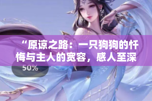 “原諒之路：一只狗狗的懺悔與主人的寬容，感人至深”