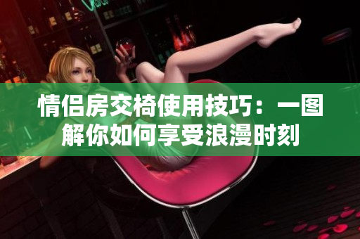 情侶房交椅使用技巧：一圖解你如何享受浪漫時(shí)刻