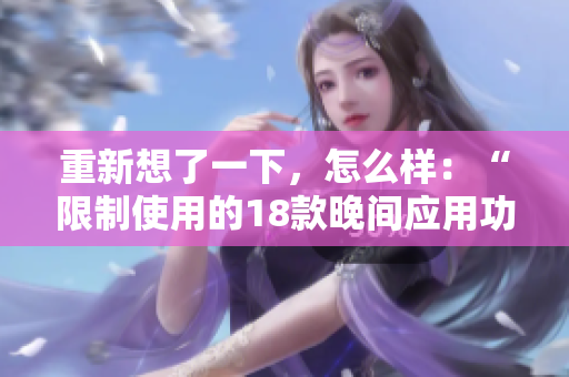重新想了一下，怎么樣：“限制使用的18款晚間應(yīng)用功能被禁用”？