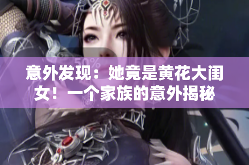 意外發(fā)現(xiàn)：她竟是黃花大閨女！一個(gè)家族的意外揭秘