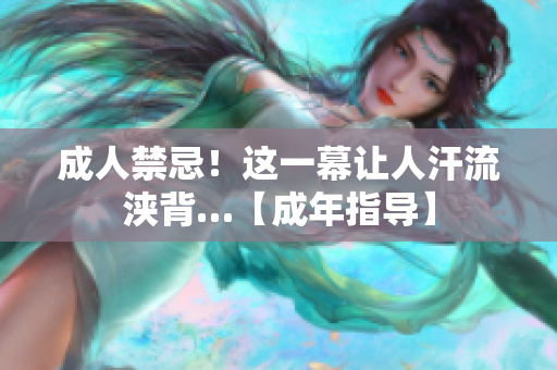 成人禁忌！這一幕讓人汗流浹背…【成年指導(dǎo)】