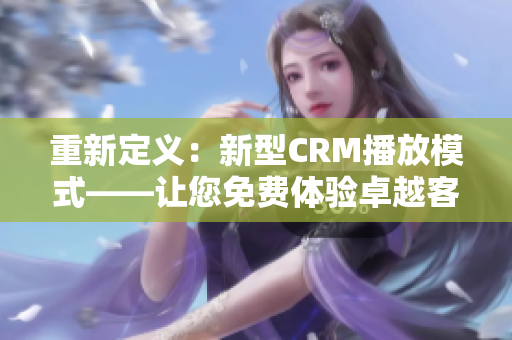 重新定義：新型CRM播放模式——讓您免費體驗卓越客戶關(guān)系管理的獨特方式