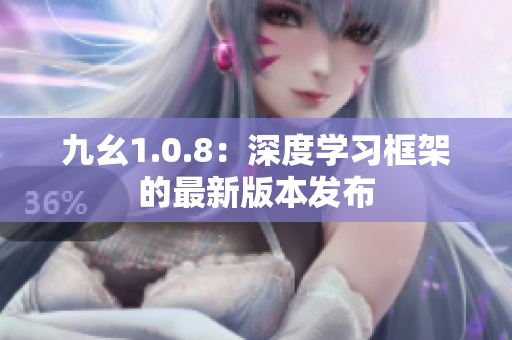 九幺1.0.8：深度學(xué)習(xí)框架的最新版本發(fā)布