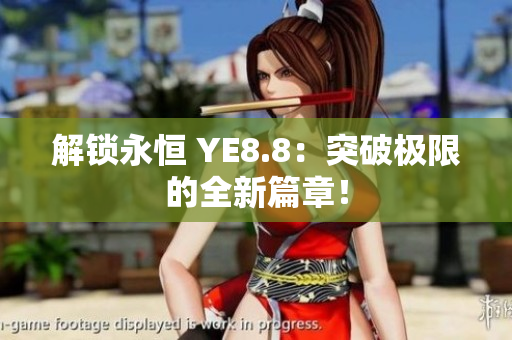 解鎖永恒 YE8.8：突破極限的全新篇章！