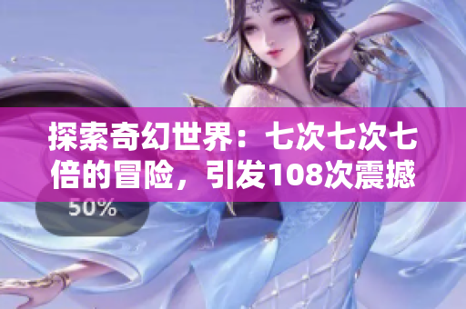 探索奇幻世界：七次七次七倍的冒險，引發(fā)108次震撼