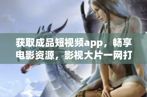 獲取成品短視頻app，暢享電影資源，影視大片一網(wǎng)打盡
