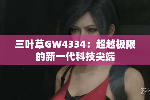 三葉草GW4334：超越極限的新一代科技尖端