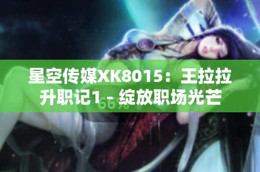 星空傳媒XK8015：王拉拉升職記1 - 綻放職場(chǎng)光芒