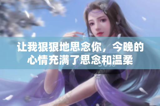 讓我狠狠地思念你，今晚的心情充滿了思念和溫柔
