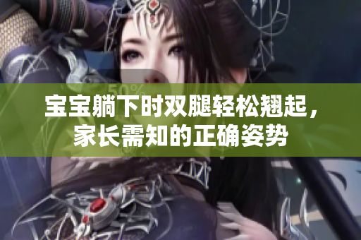 寶寶躺下時雙腿輕松翹起，家長需知的正確姿勢