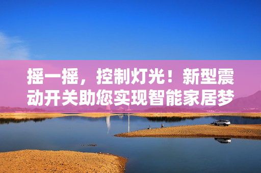 搖一搖，控制燈光！新型震動開關(guān)助您實現(xiàn)智能家居夢想
