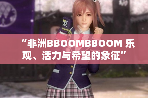 “非洲BBOOMBBOOM 樂觀、活力與希望的象征”